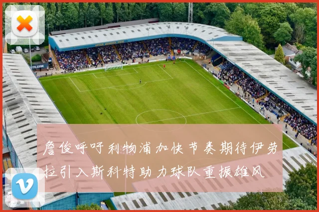 詹俊呼吁利物浦加快节奏期待伊劳拉引入斯科特助力球队重振雄风